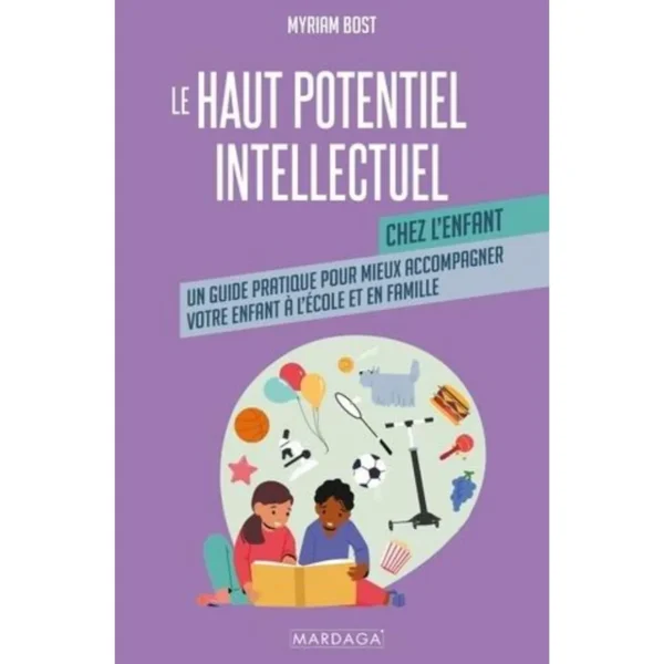 LE HAUT POTENTIEL INTELLECTUEL CHEZ L'ENFANT. UN GUIDE PRATIQUE POUR MIEUX ACCOMPAGNER VOTRE ENFANT A L'ECOLE ET EN FAMILLE, Bost Myriam