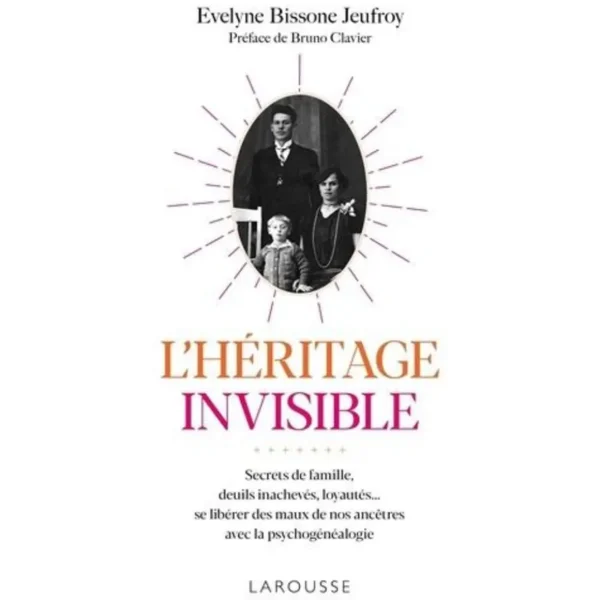 L'HERITAGE INVISIBLE. SECRETS DE FAMILLE, DEUILS INACHEVES, LOYAUTES... SE LIBERER DES MAUX DE NOS ANCETRES AVEC LA PSYCHOGENEALOGIE, Bissone Jeufroy Evelyne