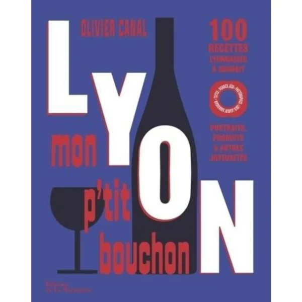 LYON, MON P'TIT BOUCHON. 100 RECETTES LYONNAISES A SOUHAIT. PORTRAITS, PRODUITS & AUTRES JOYEUSETES, Canal Olivier