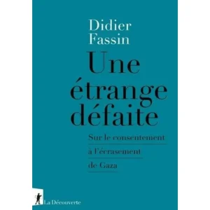 UNE ETRANGE DEFAITE. SUR LE CONSENTEMENT A L'ECRASEMENT DE GAZA, Fassin Didier